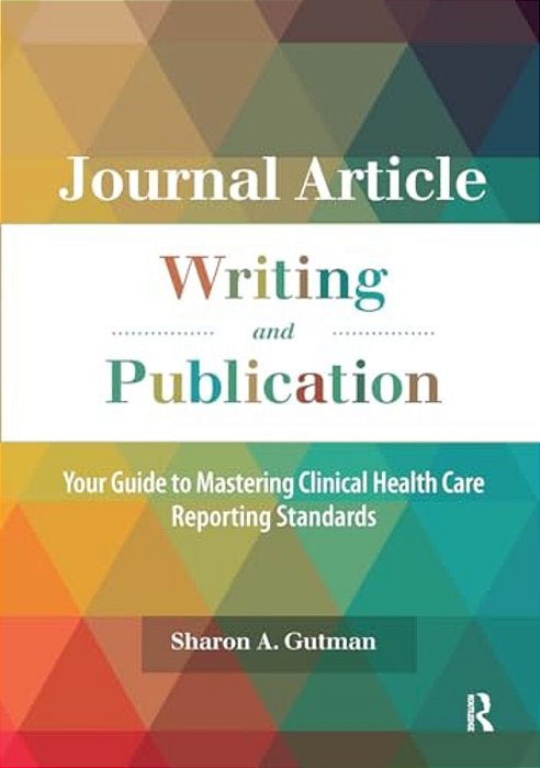 Journal Article Writing And Publication: Your Guide To Mastering Clinical Health Care Reporting Standards-..