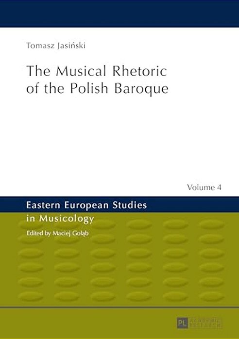 The Musical Rhetoric Of The Polish Baroque: The Musical Rhetoric Of The Polish Baroque-..