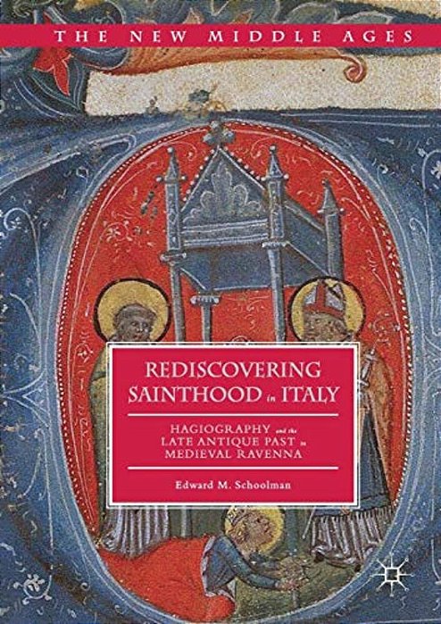 Rediscovering Sainthood In Italy: Hagiography And The Late Antique Past In Medieval Ravenna-..