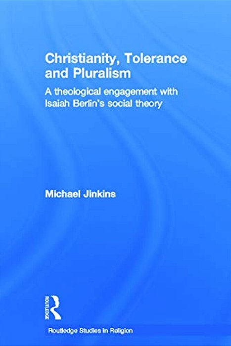 Christianity, Tolerance And Pluralism: A Theological Engagement With Isaiah Berlin's Social Theory-..