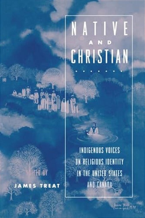 Native And Christian: Indigenous Voices On Religious Identity In The United States And Canada-..