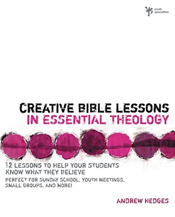 Creative Bible Lessons In Essential Theology: 12 Lessons To Help Your Students Know What They Believe-..