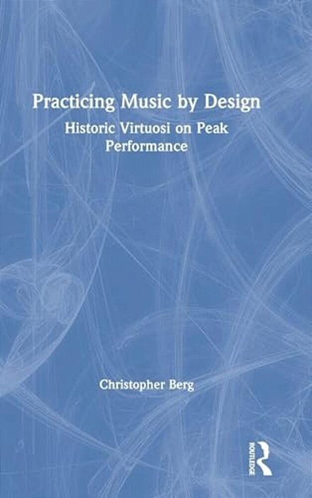 Practicing Music By Design: Historic Virtuosi On Peak Performance-..