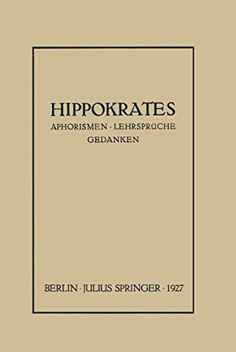 Hippokrates: Eine Auslese Seiner Gedanken Über Den Gesunden Und Kranken Menschen Und Über Die Heilkunst Sinngemäss Verdeutscht Und Gemeinverständlich-..
