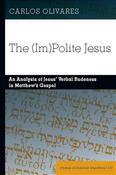 The (Im)polite Jesus: An Analysis Of Jesus' Verbal Rudeness In Matthew's Gospel-..