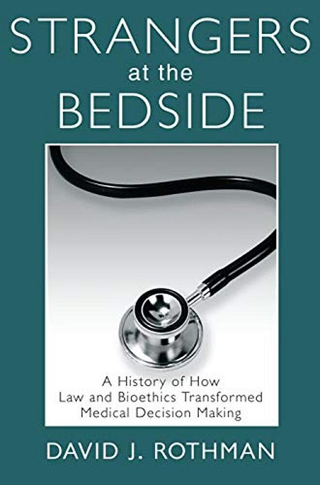 Strangers At The Bedside: A History Of How Law And Bioethics Transformed Medical Decision Making-..