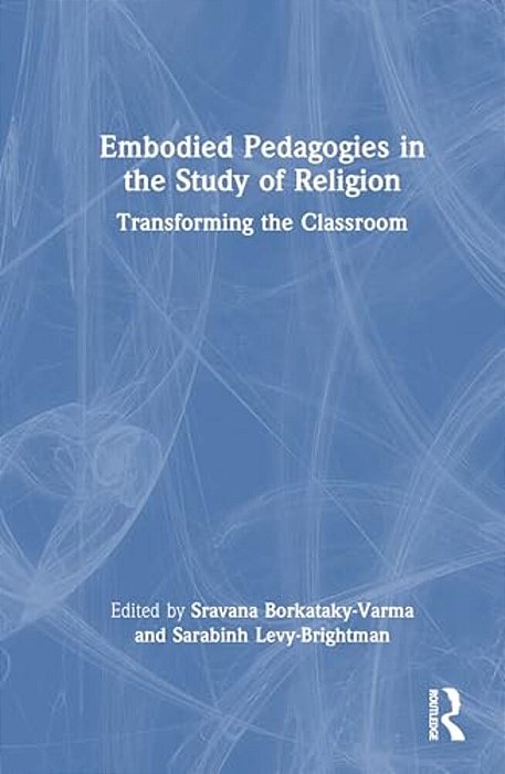 Embodied Pedagogies In The Study Of Religion: Transforming The Classroom-..