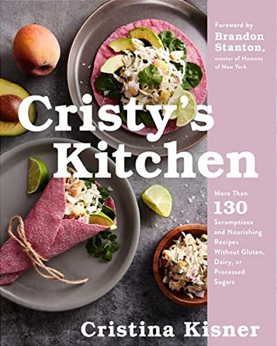 Cristy's Kitchen: More Than 130 Scrumptious And Nourishing Recipes Without Gluten, Dairy, Or Processed Sugars-..