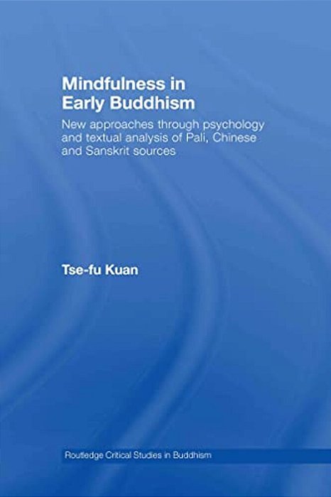 Mindfulness In Early Buddhism: New Approaches Through Psychology And Textual Analysis Of Pali, Chinese And Sanskrit Sources-..