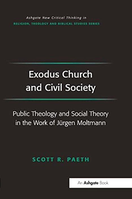 Exodus Church And Civil Society: Public Theology And Social Theory In The Work Of Jürgen Moltmann-..