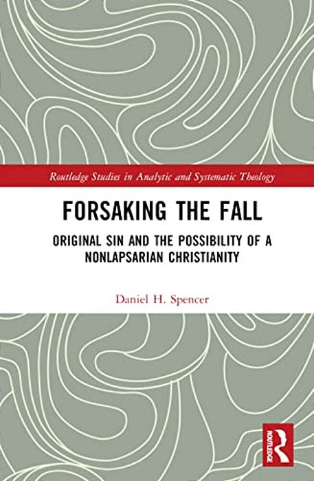 Forsaking The Fall: Original Sin And The Possibility Of A Nonlapsarian Christianity-..
