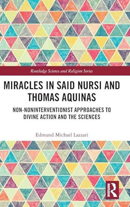 Miracles In Said Nursi And Thomas Aquinas: Non-Noninterventionist Approaches To Divine Action And The Sciences-..