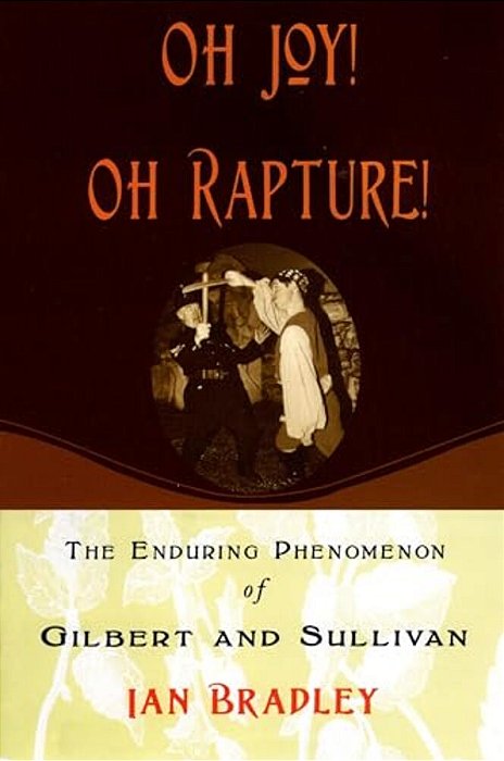 Oh Joy! Oh Rapture!: The Enduring Phenomenon Of Gilbert And Sullivan-..
