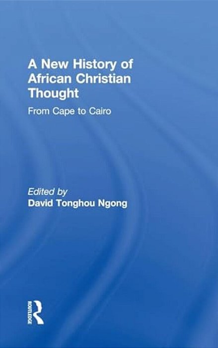 A New History Of African Christian Thought: From Cape To Cairo-..