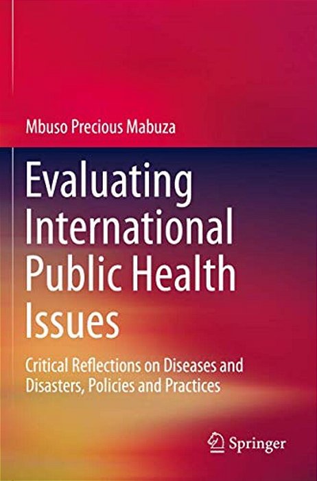 Evaluating International Public Health Issues: Critical Reflections On Diseases And Disasters, Policies And Practices-..