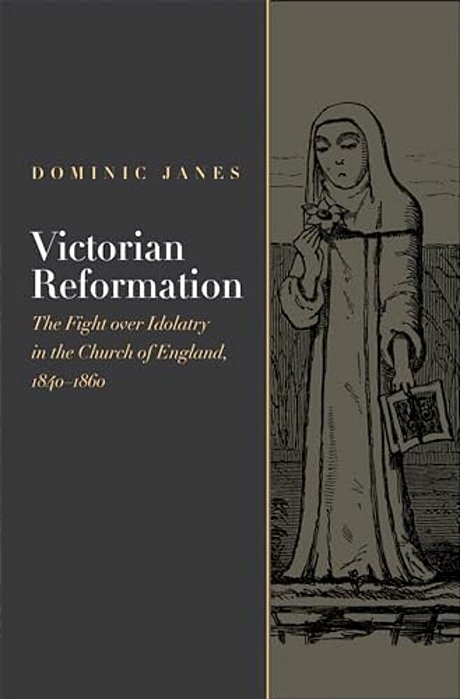 Victorian Reformation: The Fight Over Idolatry In The Church Of England, 1840-1860-..