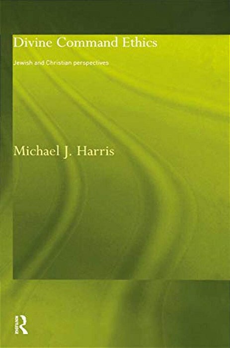 Divine Command Ethics: Jewish And Christian Perspectives-..