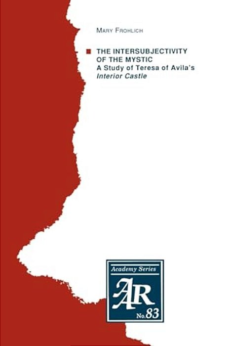 The Intersubjectivity Of The Mystic: A Study Of Teresa Of Avila's Interior Castle-..
