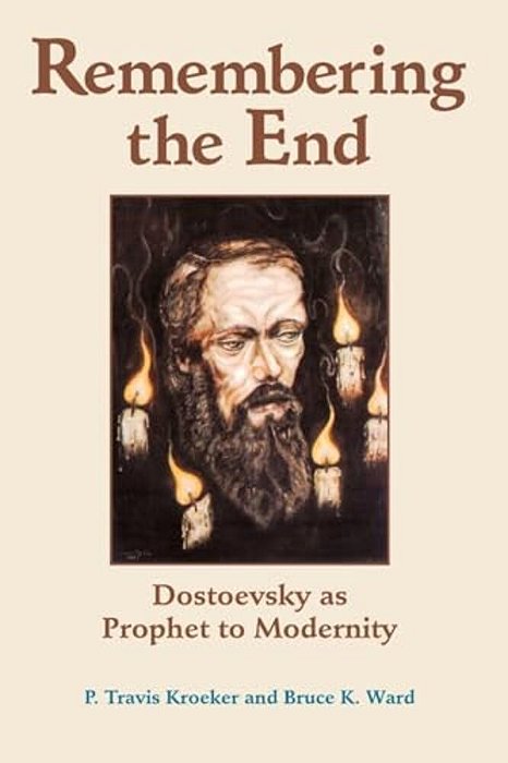 Remembering The End: Dostoevsky As Prophet To Modernity-..