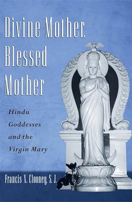 Divine Mother, Blessed Mother: Hindu Goddesses And The Virgin Mary-..