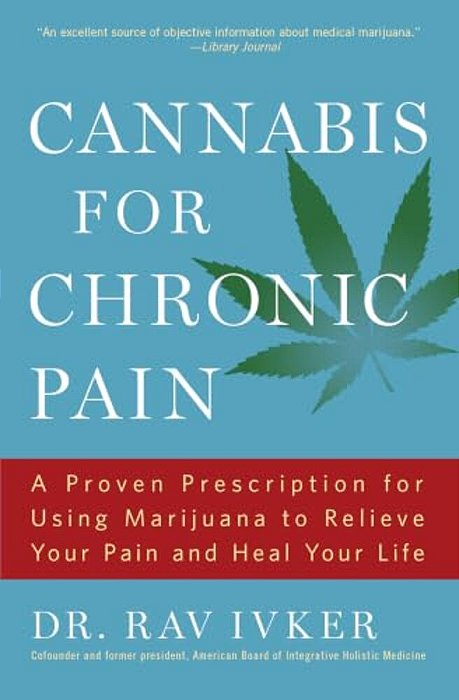 Cannabis For Chronic Pain: A Proven Prescription For Using Marijuana To Relieve Your Pain And Heal Your Life/]cdr. Rav Ivker, Do, Abihm, Cofounder An-..