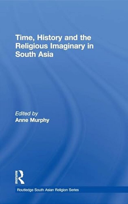 Time, History And The Religious Imaginary In South Asia-..