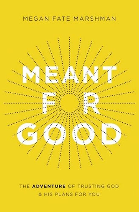 Meant For Good: The Adventure Of Trusting God And His Plans For You-..
