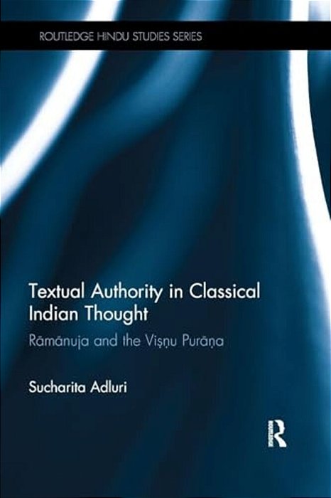 Textual Authority In Classical Indian Thought: Ramanuja And The Vishnu Purana-..