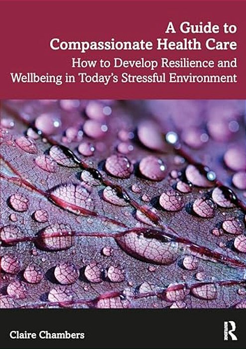 A Guide To Compassionate Healthcare: How To Develop Resilience And Wellbeing In Today's Stressful Environment-..
