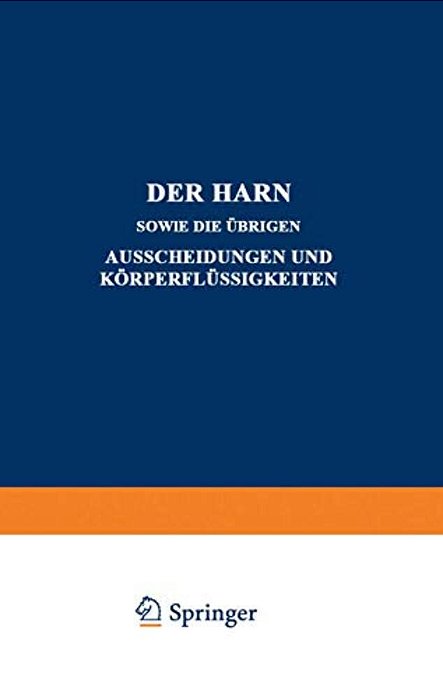 Der Harn Sowie Die Übrigen Ausscheidungen Und Körperflüssigkeiten: Von Mensch Und Tier Ihre Untersuchung Und Zusammensetzung In Normalem Und Pathologi-..