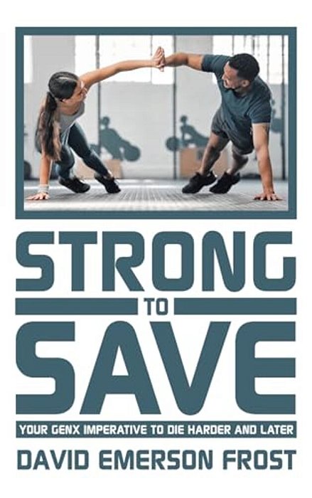 Strong To Save: Your Genx Imperative To Die Harder And Later-..