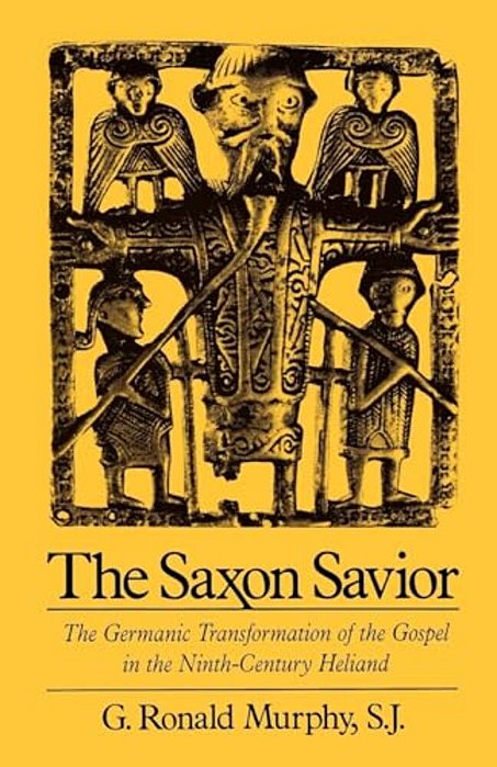 The Saxon Savior: The Germanic Transformation Of The Gospel In The Ninth-Century Heliand-..