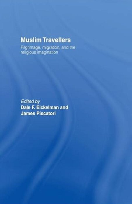 Muslim Travellers: Pilgrimage, Migration And The Religious Imagination-..