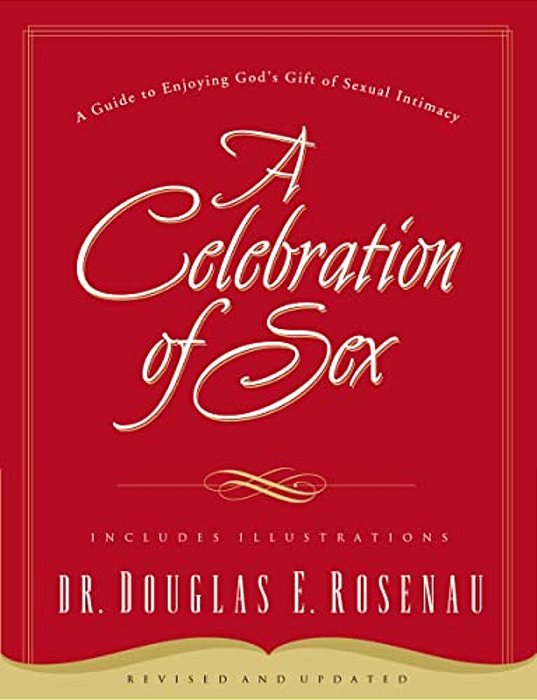 A Celebration Of Sex: A Guide To Enjoying God's Gift Of Sexual Intimacy-..