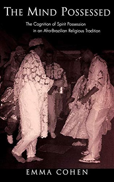 The Mind Possessed: The Cognition Of Spirit Possession In An Afro-Brazilian Religious Tradition-..