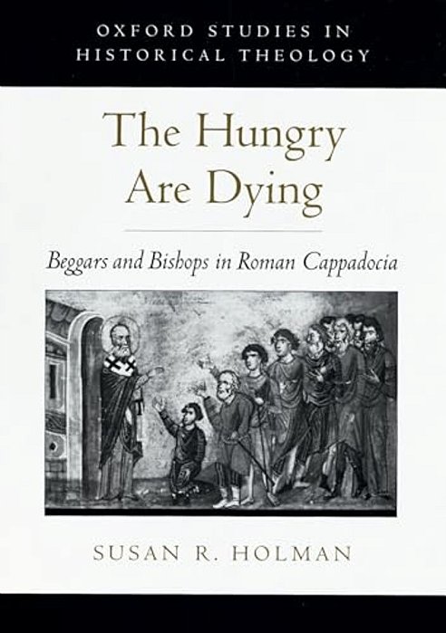 The Hungry Are Dying: Beggars And Bishops In Roman Cappadocia-..