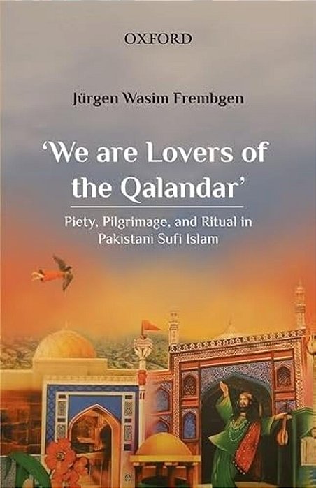 'We Are Lovers Of The Qalandar': Piety, Pilgrimage, And Ritual In Pakistani Sufi Islam-..