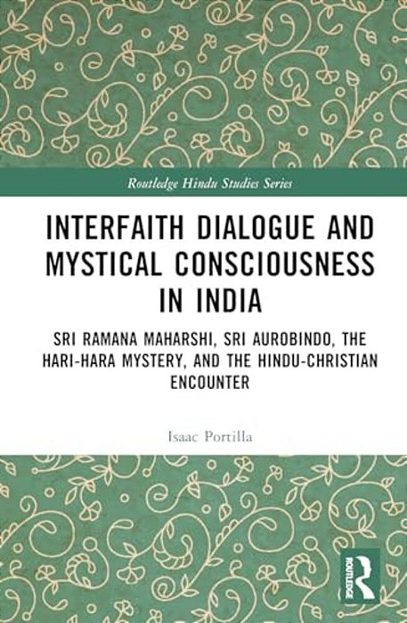 Interfaith Dialogue And Mystical Consciousness In India: Sri Ramana Maharshi, Sri Aurobindo, The Hari-Hara Mystery, And The Hindu-Christian Encounter-..