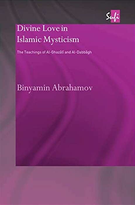 Divine Love In Islamic Mysticism: The Teachings Of Al-Ghazali And Al-Dabbagh-..