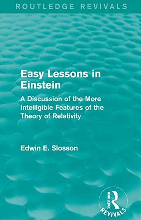Routledge Revivals: Easy Lessons In Einstein (1922): A Discussion Of The More Intelligible Features Of The Theory Of Relativity-..