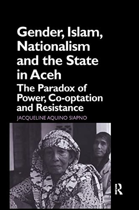 Gender, Islam, Nationalism And The State In Aceh: The Paradox Of Power, Co-Optation And Resistance-..