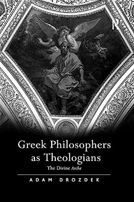 Greek Philosophers As Theologians: The Divine Arche-..