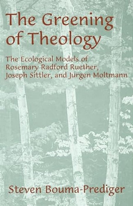 The Greening Of Theology: The Ecological Models Of Rosemary Radford Ruether, Joseph Stiller, And Jurgen Moltmann-..