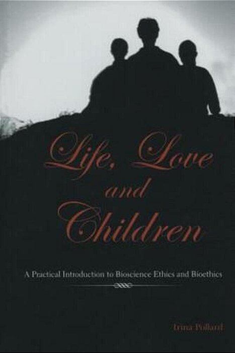 Life, Love And Children: A Practical Introduction To Bioscience Ethics And Bioethics-..