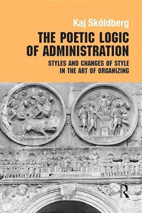 The Poetic Logic Of Administration: Styles And Changes Of Style In The Art Of Organizing-..