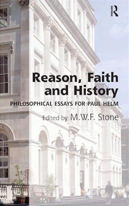 Reason, Faith And History: Philosophical Essays For Paul Helm-..
