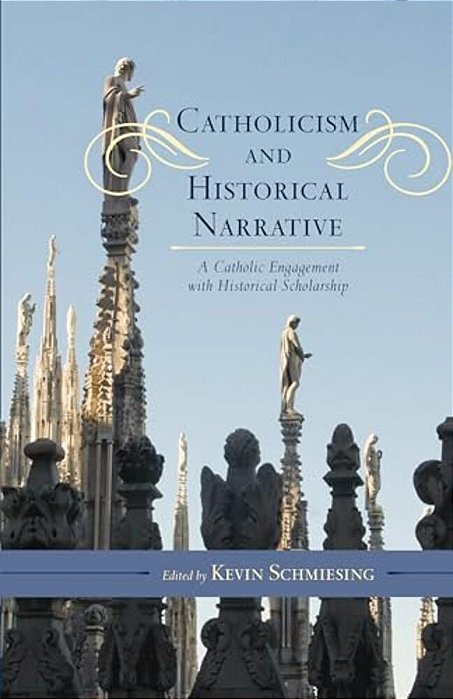 Catholicism And Historical Narrative: A Catholic Engagement With Historical Scholarship-..