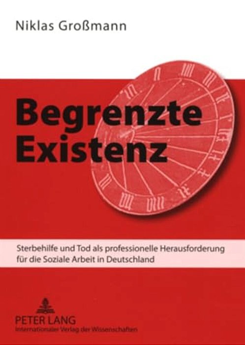 Begrenzte Existenz: Sterbehilfe Und Tod Als Professionelle Herausforderung Fuer Die Soziale Arbeit In Deutschland-..