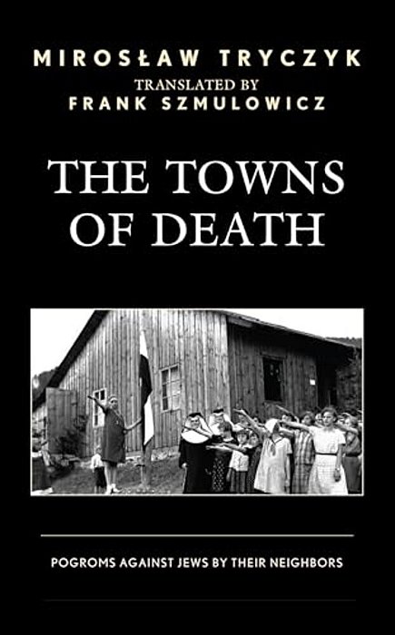 The Towns Of Death: Pogroms Against Jews By Their Neighbors-..