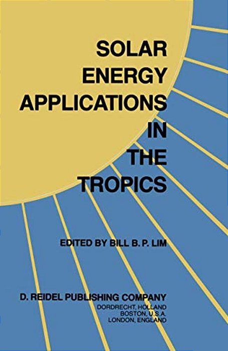 Solar Energy Applications In The Tropics: Proceedings Of A Regional Seminar And Workshop On The Utilization Of Solar Energy In Hot Humid Urban Develop-..